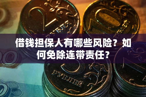 武汉借钱担保人有哪些风险？如何免除连带责任？