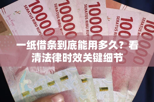 武汉一纸借条到底能用多久？看清法律时效关键细节