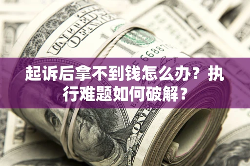 武汉起诉后拿不到钱怎么办?执行难题如何破解? 武汉起诉后拿不到钱怎么办?执行难题如何破解?