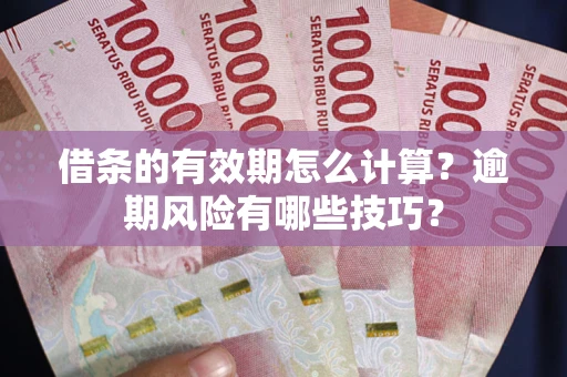 武汉借条的有效期怎么计算？逾期风险有哪些技巧？