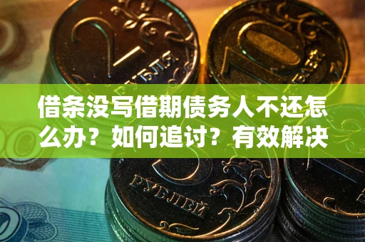 武汉借条没写借期债务人不还怎么办？如何追讨？有效解决方案！