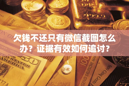 武汉欠钱不还只有微信截图怎么办？证据有效如何追讨？