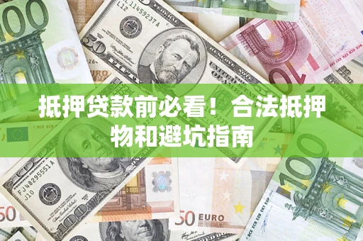 武汉抵押贷款前必看！合法抵押物和避坑指南