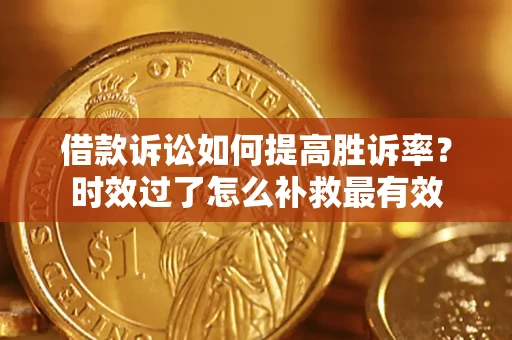 武汉借款诉讼如何提高胜诉率？时效过了怎么补救最有效