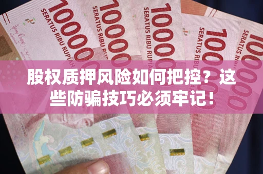 武汉股权质押风险如何把控？这些防骗技巧必须牢记！