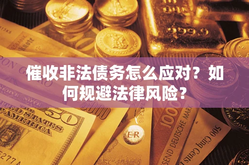 武汉催收非法债务怎么应对？如何规避法律风险？