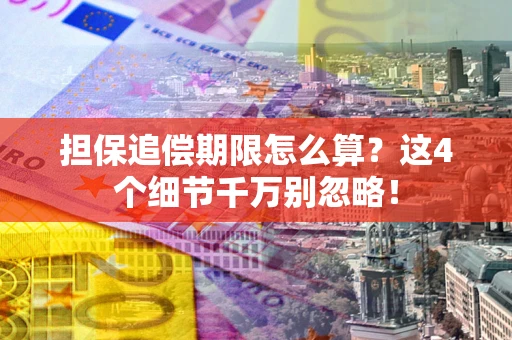 武汉担保追偿期限怎么算?这4个细节千万别忽略! 武汉担保追偿期限怎么算?这4个细节千万别忽略!