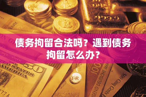 武汉债务拘留合法吗？遇到债务拘留怎么办？