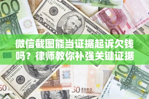 武汉微信截图能当证据起诉欠钱吗？律师教你补强关键证据