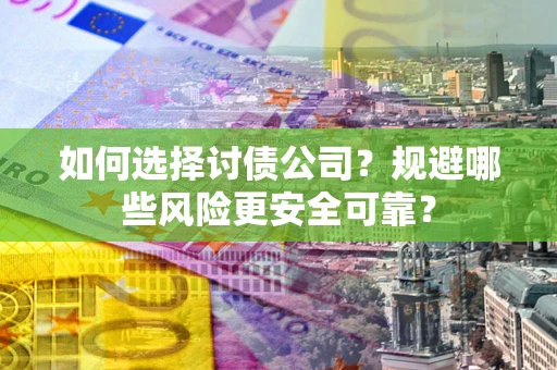 武汉如何选择讨债公司？规避哪些风险更安全可靠？