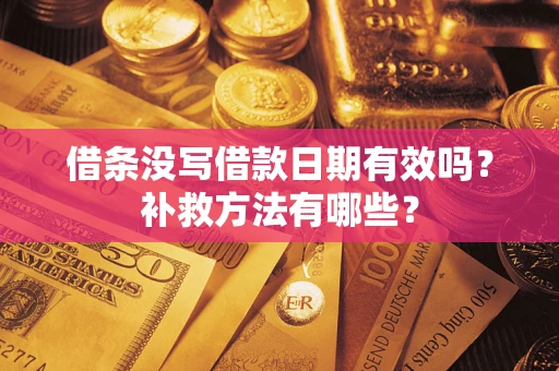 武汉借条没写借款日期有效吗?补救方法有哪些? 武汉借条没写借款日期有效吗?补救方法有哪些?
