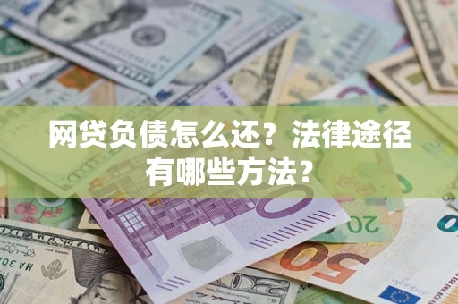 武汉网贷负债怎么还？法律途径有哪些方法？