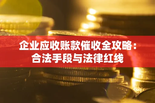 武汉企业应收账款催收全攻略：合法手段与法律红线