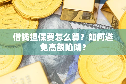 武汉借钱担保费怎么算？如何避免高额陷阱？