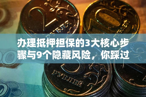 武汉办理抵押担保的3大核心步骤与9个隐藏风险，你踩过哪个坑？