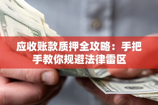 武汉应收账款质押全攻略：手把手教你规避法律雷区