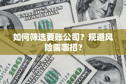 武汉如何筛选要账公司？规避风险需哪招？