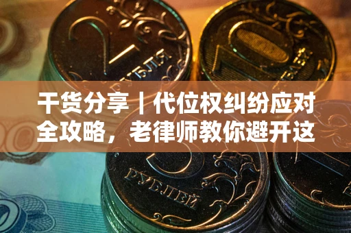 武汉干货分享｜代位权纠纷应对全攻略，老律师教你避开这5大雷区