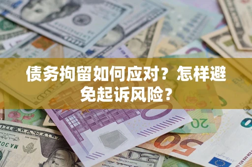 武汉债务拘留如何应对？怎样避免起诉风险？