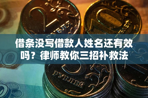 武汉借条没写借款人姓名还有效吗？律师教你三招补救法