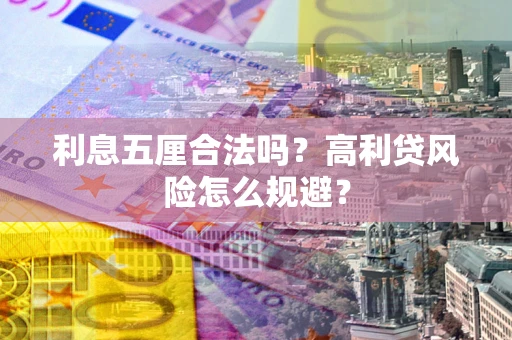 武汉利息五厘合法吗？高利贷风险怎么规避？