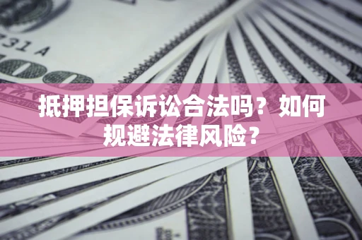 武汉抵押担保诉讼合法吗？如何规避法律风险？