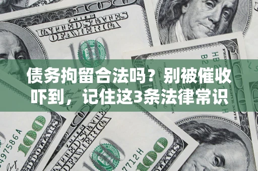 武汉债务拘留合法吗?别被催收吓到,记住这3条法律常识 武汉债务拘留合法吗?别被催收吓到,记住这3条法律常识