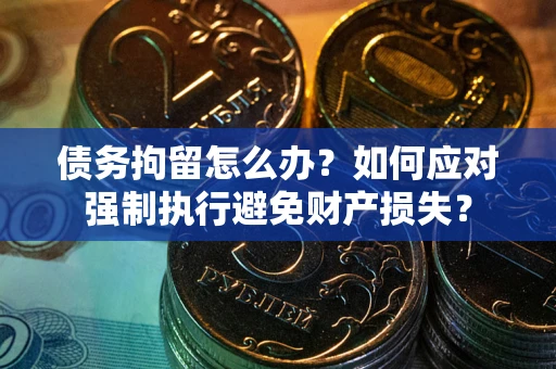 武汉债务拘留怎么办？如何应对强制执行避免财产损失？
