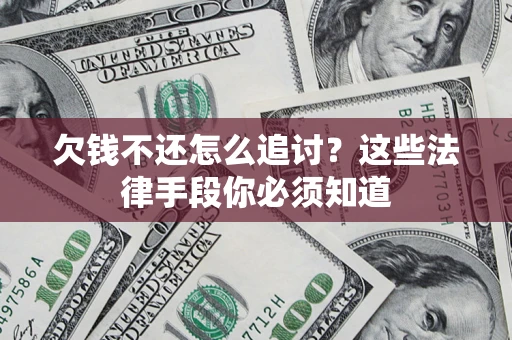武汉欠钱不还怎么追讨？这些法律手段你必须知道
