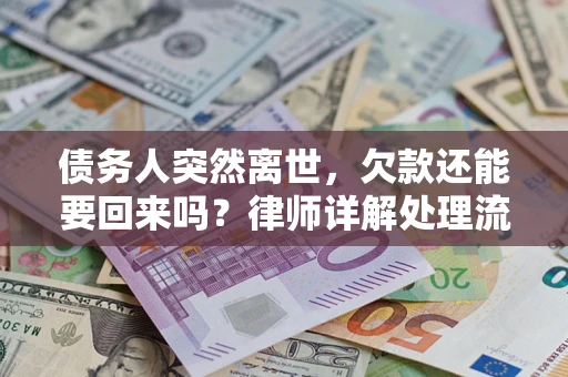 武汉债务人突然离世，欠款还能要回来吗？律师详解处理流程
