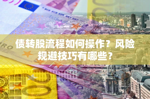 武汉债转股流程如何操作？风险规避技巧有哪些？
