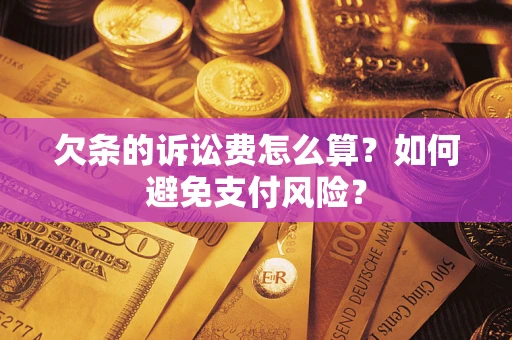 武汉欠条的诉讼费怎么算？如何避免支付风险？