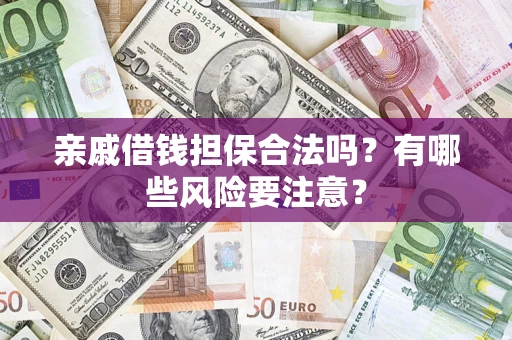 武汉亲戚借钱担保合法吗？有哪些风险要注意？