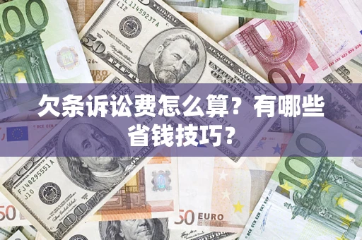 武汉欠条诉讼费怎么算？有哪些省钱技巧？