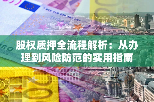 武汉股权质押全流程解析：从办理到风险防范的实用指南