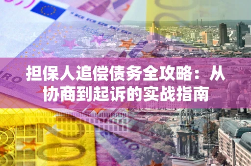 武汉担保人追偿债务全攻略:从协商到起诉的实战指南 武汉担保人追偿债务全攻略:从协商到起诉的实战指南