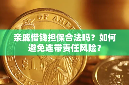 武汉亲戚借钱担保合法吗？如何避免连带责任风险？