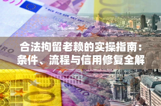 武汉合法拘留老赖的实操指南:条件、流程与信用修复全解析 武汉合法拘留老赖的实操指南:条件、流程与信用修复全解析