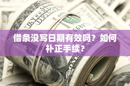 武汉借条没写日期有效吗？如何补正手续？