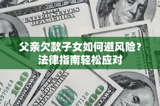 武汉父亲欠款子女如何避风险？法律指南轻松应对