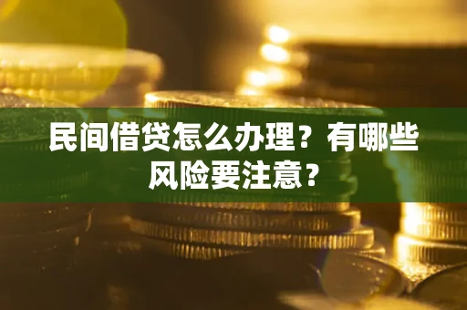 武汉民间借贷怎么办理？有哪些风险要注意？