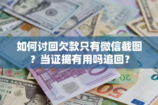 武汉如何讨回欠款只有微信截图？当证据有用吗追回？