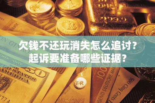 武汉欠钱不还玩消失怎么追讨？起诉要准备哪些证据？