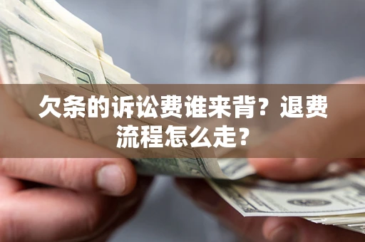武汉欠条的诉讼费谁来背？退费流程怎么走？
