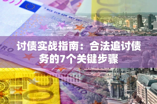 武汉讨债实战指南：合法追讨债务的7个关键步骤