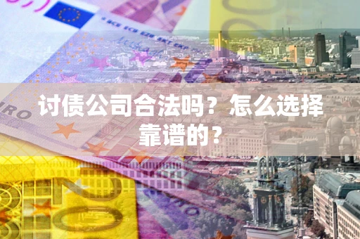 武汉讨债公司合法吗？怎么选择靠谱的？