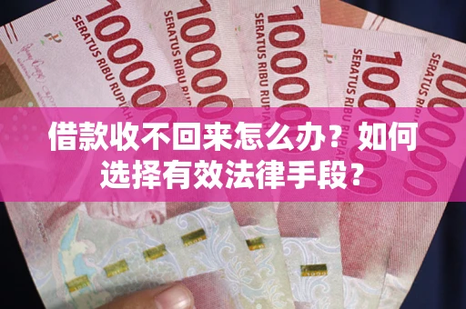 武汉借款收不回来怎么办？如何选择有效法律手段？