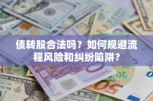 武汉债转股合法吗？如何规避流程风险和纠纷陷阱？