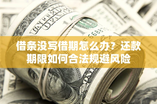 武汉借条没写借期怎么办？还款期限如何合法规避风险
