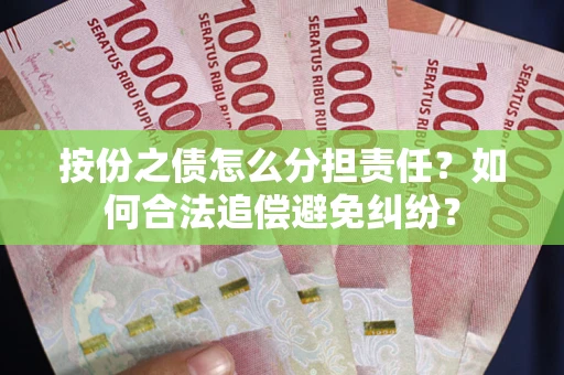 武汉按份之债怎么分担责任？如何合法追偿避免纠纷？